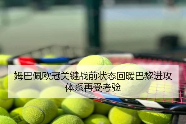 姆巴佩欧冠关键战前状态回暖巴黎进攻体系再受考验